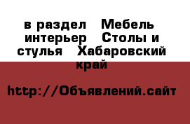  в раздел : Мебель, интерьер » Столы и стулья . Хабаровский край